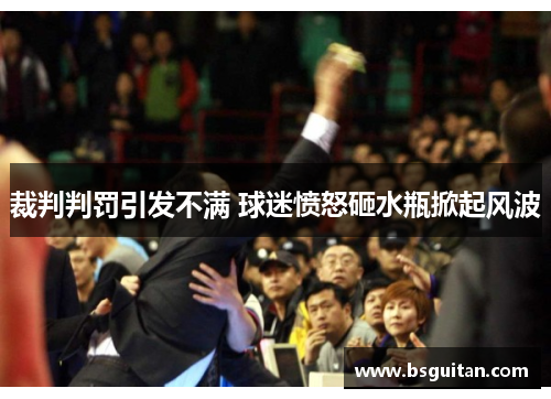 裁判判罚引发不满 球迷愤怒砸水瓶掀起风波