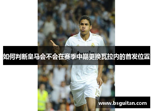 如何判断皇马会不会在赛季中期更换瓦拉内的首发位置