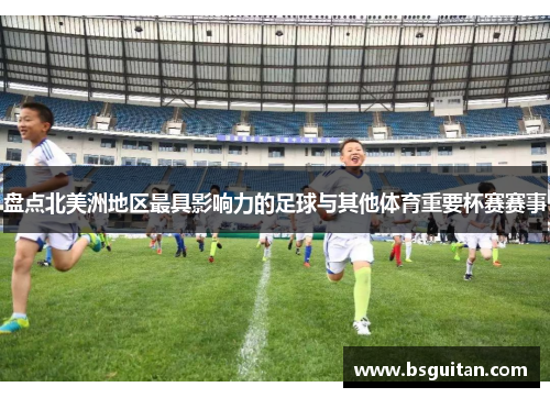 盘点北美洲地区最具影响力的足球与其他体育重要杯赛赛事